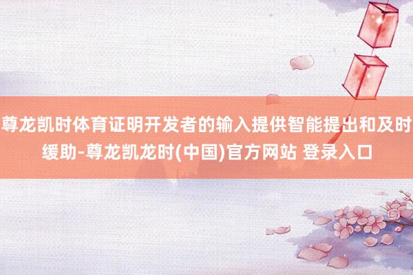 尊龙凯时体育证明开发者的输入提供智能提出和及时缓助-尊龙凯龙时(中国)官方网站 登录入口