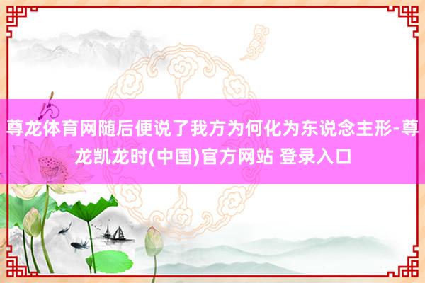 尊龙体育网随后便说了我方为何化为东说念主形-尊龙凯龙时(中国)官方网站 登录入口
