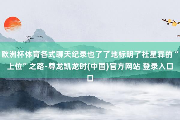 欧洲杯体育各式聊天纪录也了了地标明了杜星霖的“上位”之路-尊龙凯龙时(中国)官方网站 登录入口