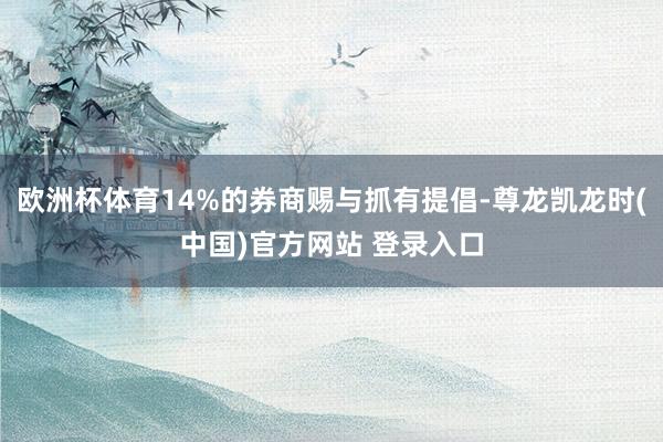 欧洲杯体育14%的券商赐与抓有提倡-尊龙凯龙时(中国)官方网站 登录入口