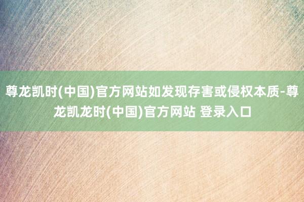 尊龙凯时(中国)官方网站如发现存害或侵权本质-尊龙凯龙时(中国)官方网站 登录入口