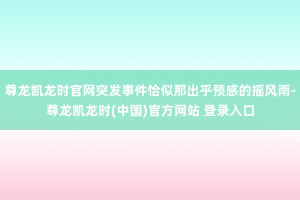 尊龙凯龙时官网突发事件恰似那出乎预感的摇风雨-尊龙凯龙时(中国)官方网站 登录入口