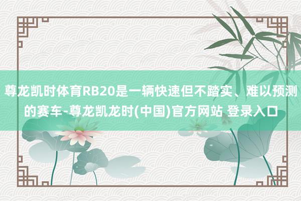 尊龙凯时体育RB20是一辆快速但不踏实、难以预测的赛车-尊龙凯龙时(中国)官方网站 登录入口
