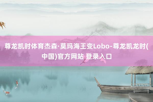 尊龙凯时体育杰森·莫玛海王变Lobo-尊龙凯龙时(中国)官方网站 登录入口