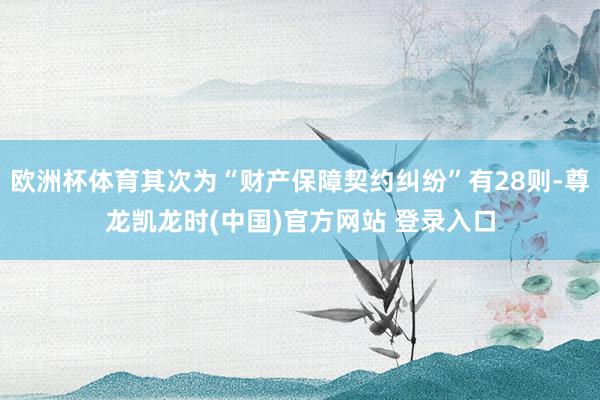 欧洲杯体育其次为“财产保障契约纠纷”有28则-尊龙凯龙时(中国)官方网站 登录入口