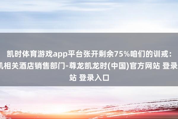 凯时体育游戏app平台张开剩余75%咱们的训戒： 奏凯相关酒店销售部门-尊龙凯龙时(中国)官方网站 登录入口