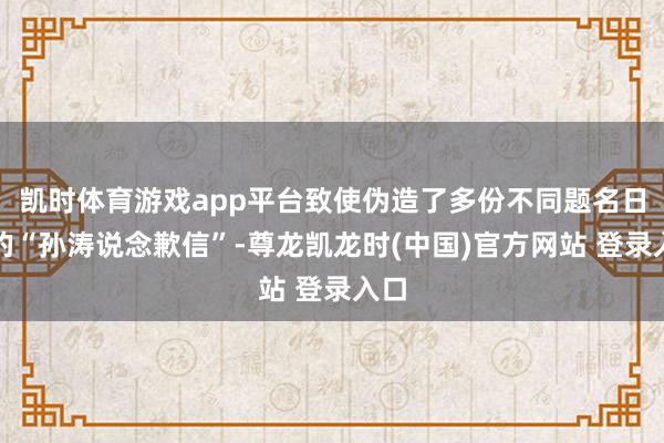凯时体育游戏app平台致使伪造了多份不同题名日历的“孙涛说念歉信”-尊龙凯龙时(中国)官方网站 登录入口