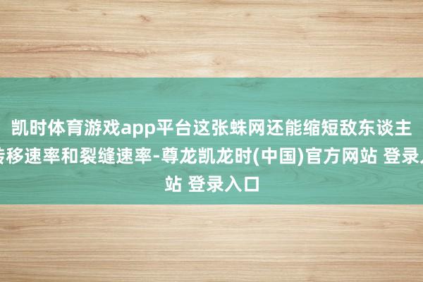 凯时体育游戏app平台这张蛛网还能缩短敌东谈主的转移速率和裂缝速率-尊龙凯龙时(中国)官方网站 登录入口