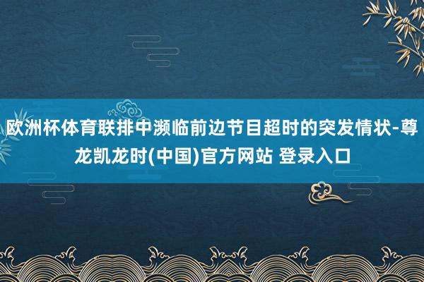 欧洲杯体育联排中濒临前边节目超时的突发情状-尊龙凯龙时(中国)官方网站 登录入口