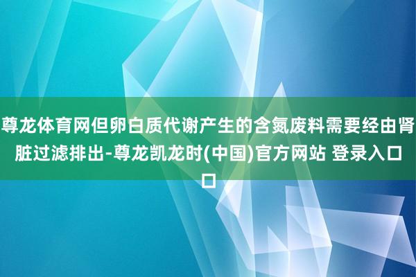 尊龙体育网但卵白质代谢产生的含氮废料需要经由肾脏过滤排出-尊龙凯龙时(中国)官方网站 登录入口